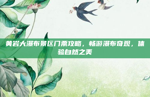 黄岩大瀑布景区门票攻略，畅游瀑布奇观，体验自然之美