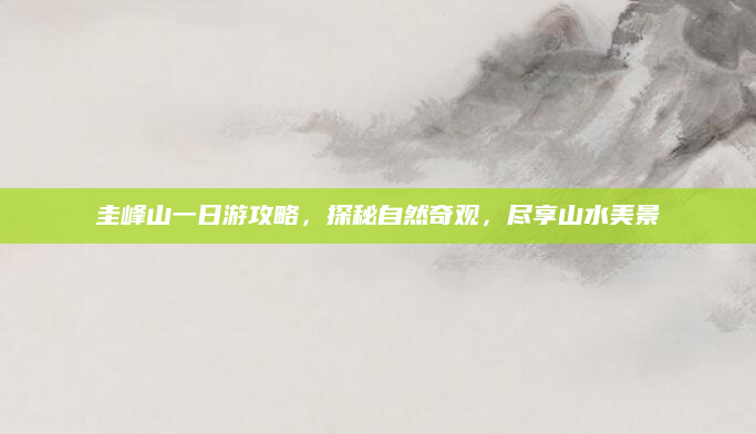 圭峰山一日游攻略,探秘自然奇观,尽享山水美景
