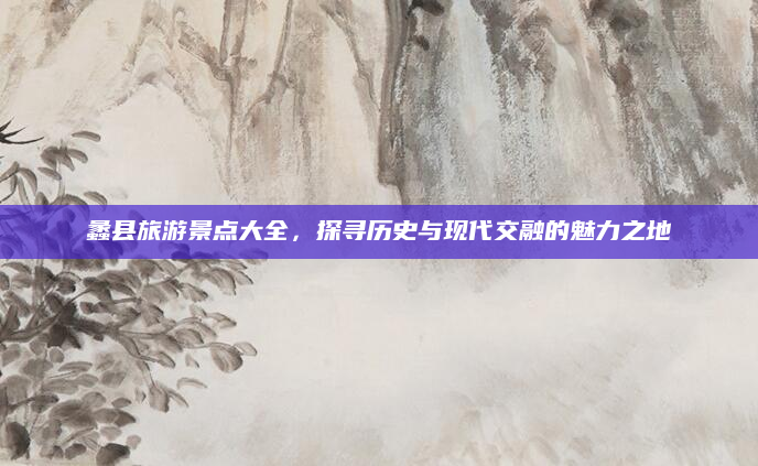 蠡县旅游景点大全,探寻历史与现代交融的魅力之地