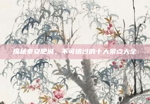 探秘泰安肥城,不可错过的十大景点大全