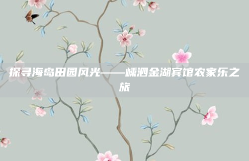 探寻海岛田园风光——嵊泗金湖宾馆农家乐之旅