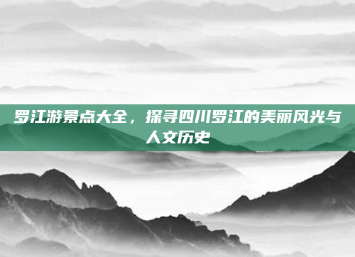 罗江游景点大全,探寻四川罗江的美丽风光与人文历史