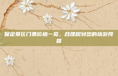 保定景区门票价格一览,合理规划您的旅游预算
