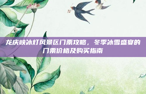 龙庆峡冰灯风景区门票攻略，冬季冰雪盛宴的门票价格及购买指南