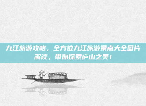 九江旅游攻略,全方位九江旅游景点大全图片解读,带你探索庐山之美!