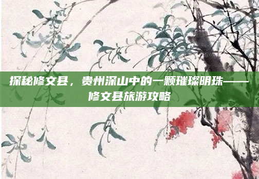 探秘修文县，贵州深山中的一颗璀璨明珠——修文县旅游攻略
