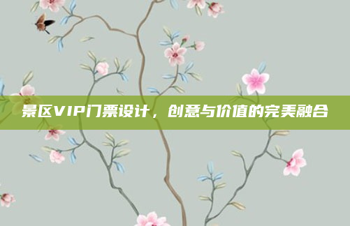景区VIP门票设计，创意与价值的完美融合