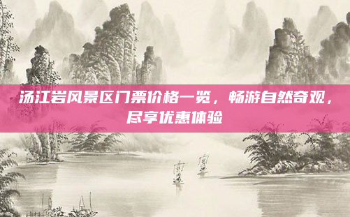 汤江岩风景区门票价格一览，畅游自然奇观，尽享优惠体验
