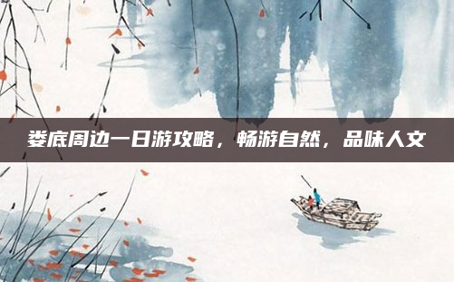 娄底周边一日游攻略,畅游自然,品味人文