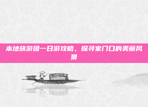 本地旅游团一日游攻略,探寻家门口的美丽风景