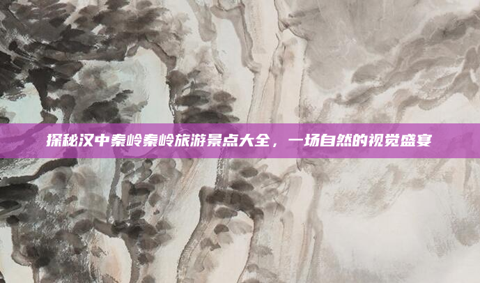 探秘汉中秦岭秦岭旅游景点大全,一场自然的视觉盛宴