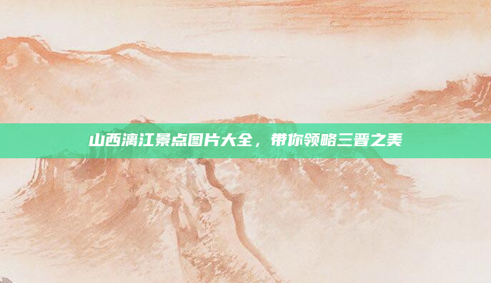山西漓江景点图片大全,带你领略三晋之美