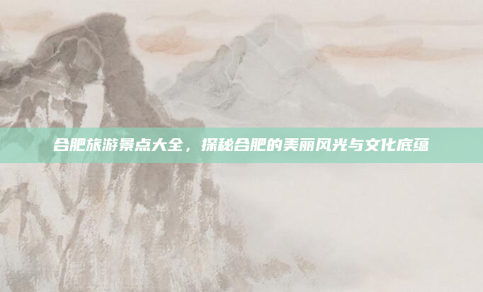 合肥旅游景点大全,探秘合肥的美丽风光与文化底蕴