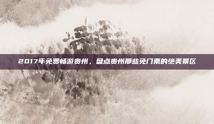 2017年免费畅游贵州，盘点贵州那些免门票的绝美景区