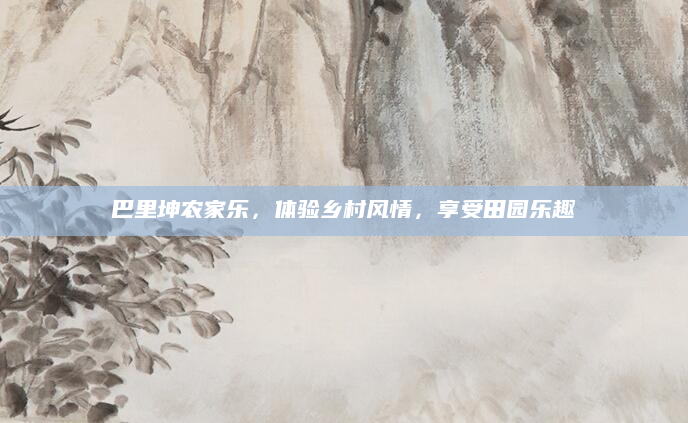 巴里坤农家乐，体验乡村风情，享受田园乐趣