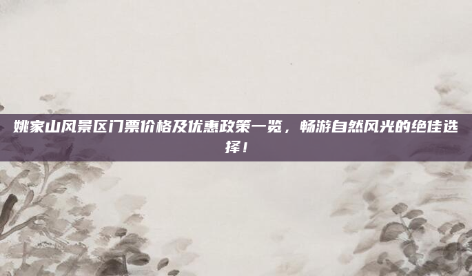 姚家山风景区门票价格及优惠政策一览，畅游自然风光的绝佳选择！