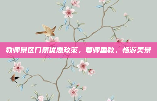 教师景区门票优惠政策，尊师重教，畅游美景