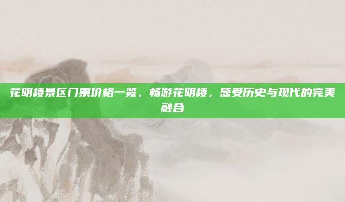 花明楼景区门票价格一览，畅游花明楼，感受历史与现代的完美融合