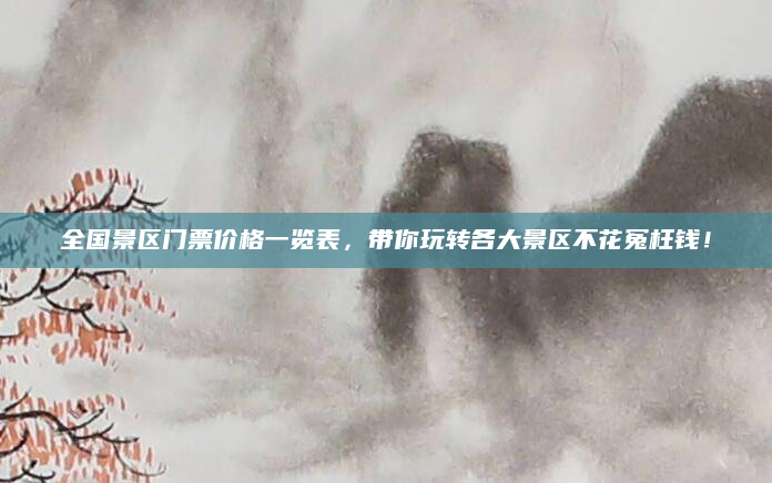 全国景区门票价格一览表，带你玩转各大景区不花冤枉钱！