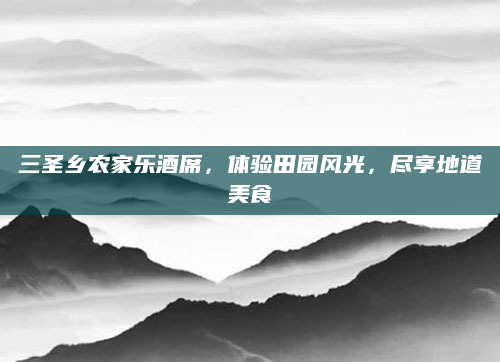 三圣乡农家乐酒席,体验田园风光,尽享地道美食