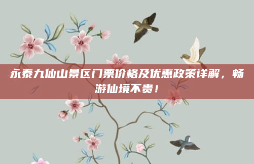 永泰九仙山景区门票价格及优惠政策详解,畅游仙境不贵!