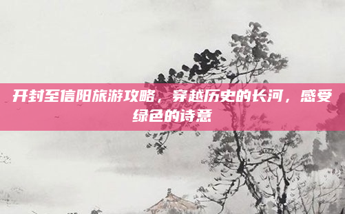开封至信阳旅游攻略,穿越历史的长河,感受绿色的诗意