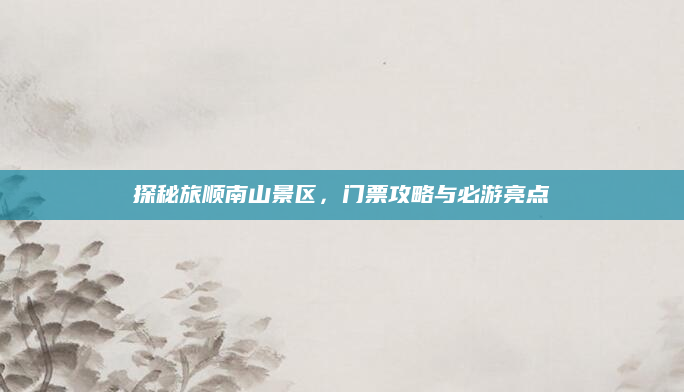 探秘旅顺南山景区,门票攻略与必游亮点