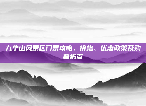 九华山风景区门票攻略,价格、优惠政策及购票指南