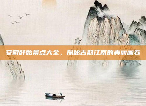 安徽盱眙景点大全,探秘古韵江南的美丽画卷