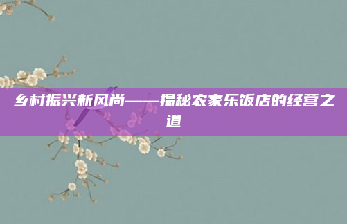 乡村振兴新风尚——揭秘农家乐饭店的经营之道