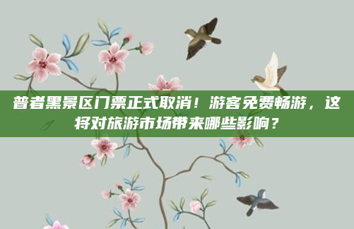 普者黑景区门票正式取消!游客免费畅游,这将对旅游市场带来哪些影响?