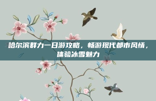 哈尔滨群力一日游攻略,畅游现代都市风情,体验冰雪魅力