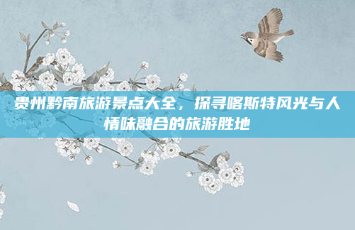 贵州黔南旅游景点大全,探寻喀斯特风光与人情味融合的旅游胜地