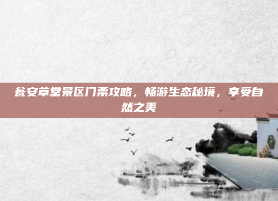 瓮安草堂景区门票攻略,畅游生态秘境,享受自然之美