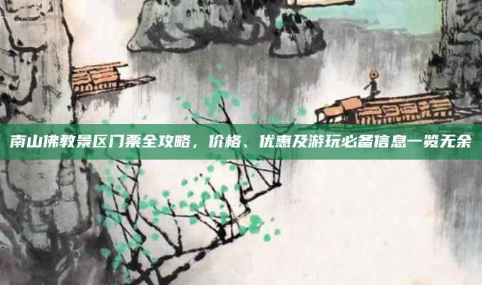 南山佛教景区门票全攻略,价格、优惠及游玩必备信息一览无余