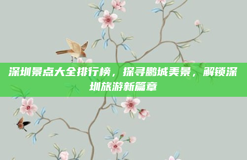 深圳景点大全排行榜，探寻鹏城美景，解锁深圳旅游新篇章