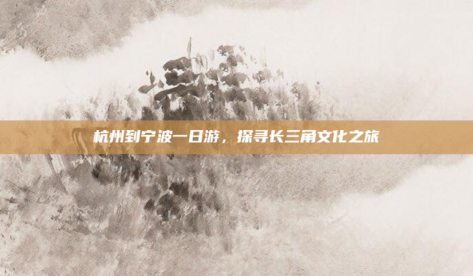 杭州到宁波一日游，探寻长三角文化之旅