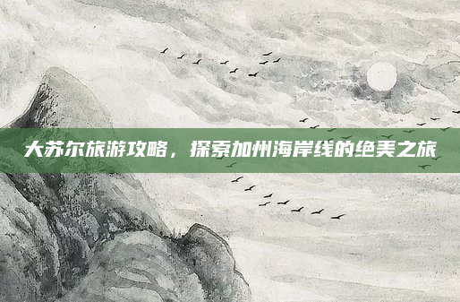 大苏尔旅游攻略，探索加州海岸线的绝美之旅