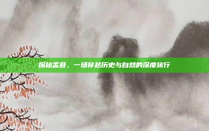 探秘盂县,一场穿越历史与自然的深度旅行