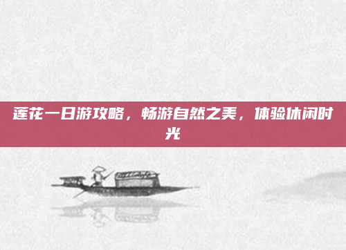 莲花一日游攻略，畅游自然之美，体验休闲时光