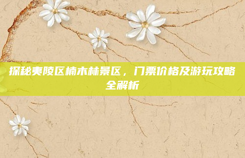 探秘夷陵区楠木林景区,门票价格及游玩攻略全解析