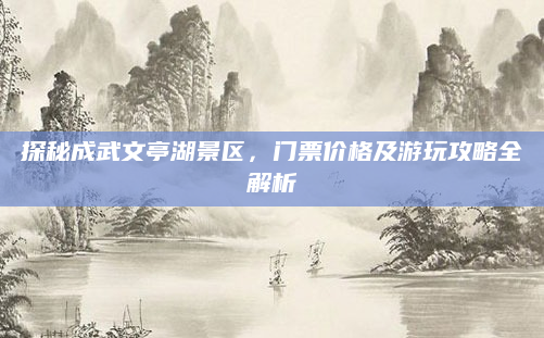 探秘成武文亭湖景区,门票价格及游玩攻略全解析