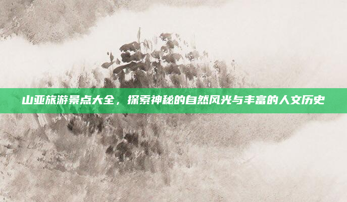 山亚旅游景点大全，探索神秘的自然风光与丰富的人文历史