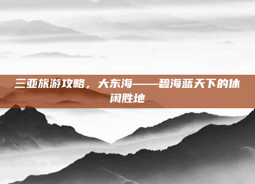 三亚旅游攻略,大东海——碧海蓝天下的休闲胜地