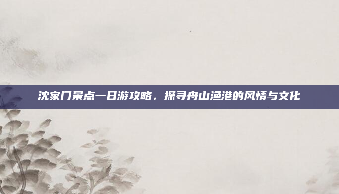 沈家门景点一日游攻略，探寻舟山渔港的风情与文化