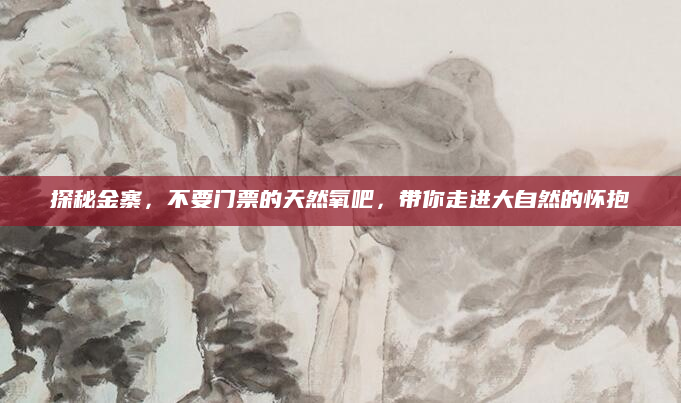 探秘金寨,不要门票的天然氧吧,带你走进大自然的怀抱