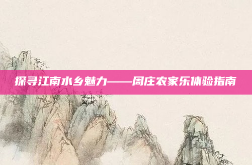 探寻江南水乡魅力——周庄农家乐体验指南