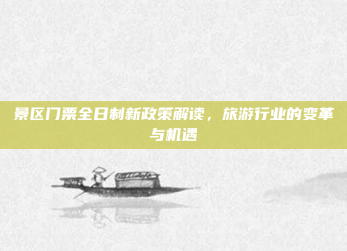 景区门票全日制新政策解读，旅游行业的变革与机遇