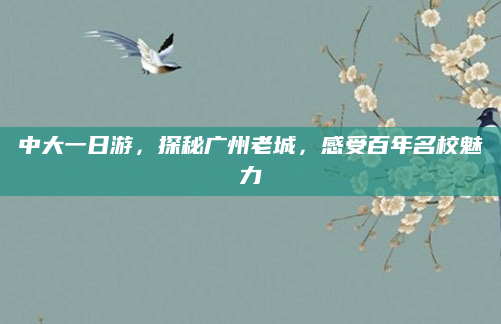 中大一日游，探秘广州老城，感受百年名校魅力