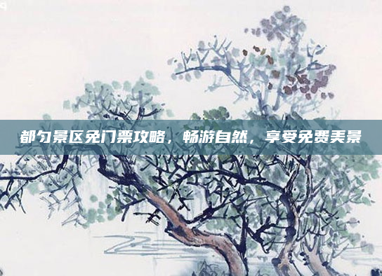 都匀景区免门票攻略，畅游自然，享受免费美景